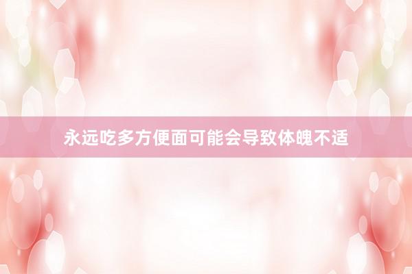 永远吃多方便面可能会导致体魄不适