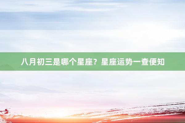 八月初三是哪个星座？星座运势一查便知